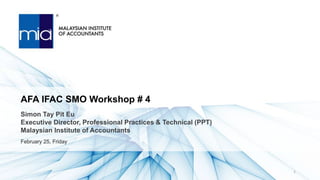 Simon Tay Pit Eu
Executive Director, Professional Practices & Technical (PPT)
Malaysian Institute of Accountants
AFA IFAC SMO Workshop # 4
1
 