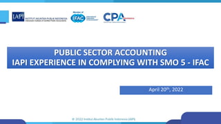 PUBLIC SECTOR ACCOUNTING
IAPI EXPERIENCE IN COMPLYING WITH SMO 5 - IFAC
April 20th, 2022
 