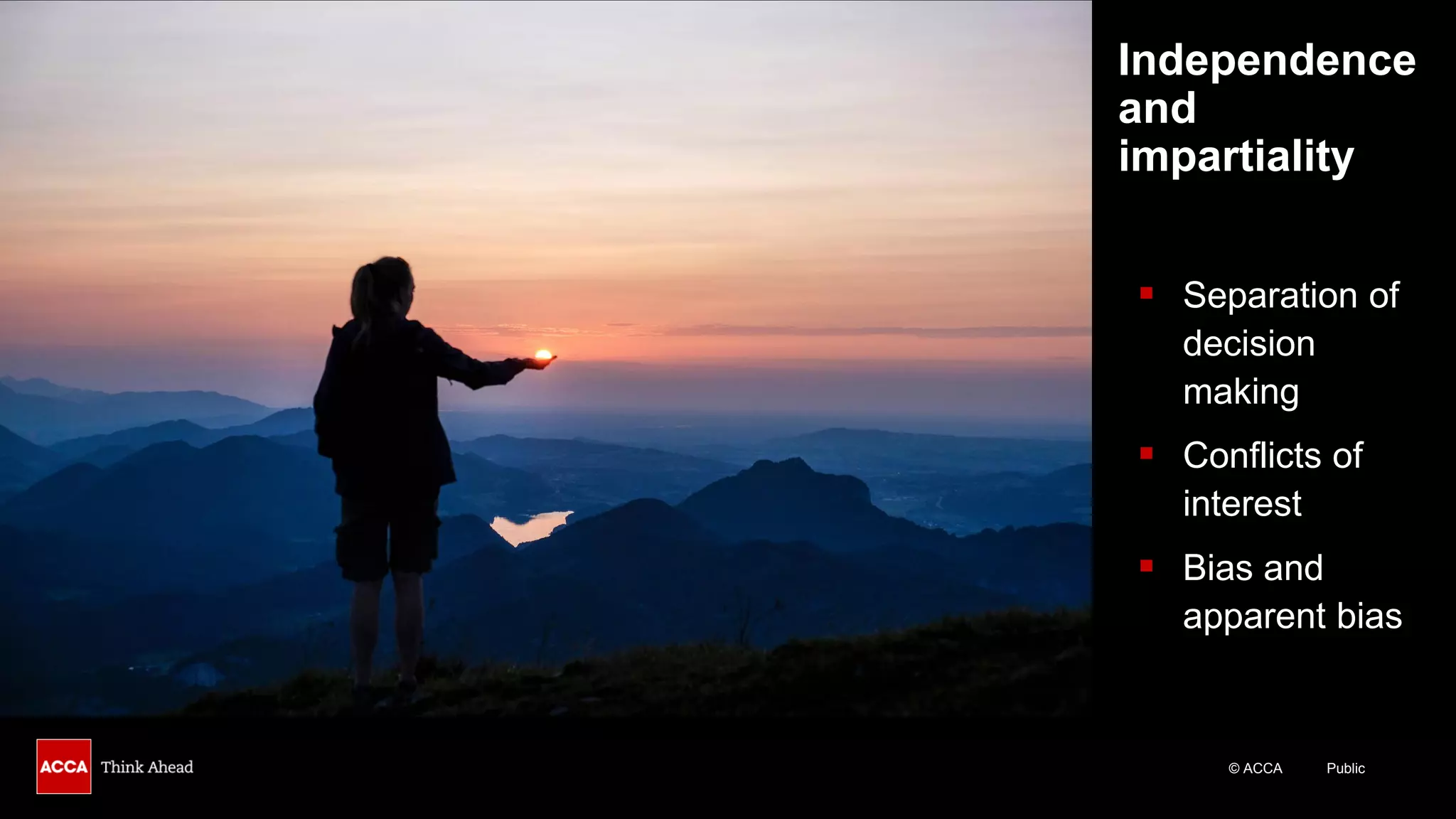 © ACCA Public
Independence
and
impartiality
▪ Separation of
decision
making
▪ Conflicts of
interest
▪ Bias and
apparent bias
 