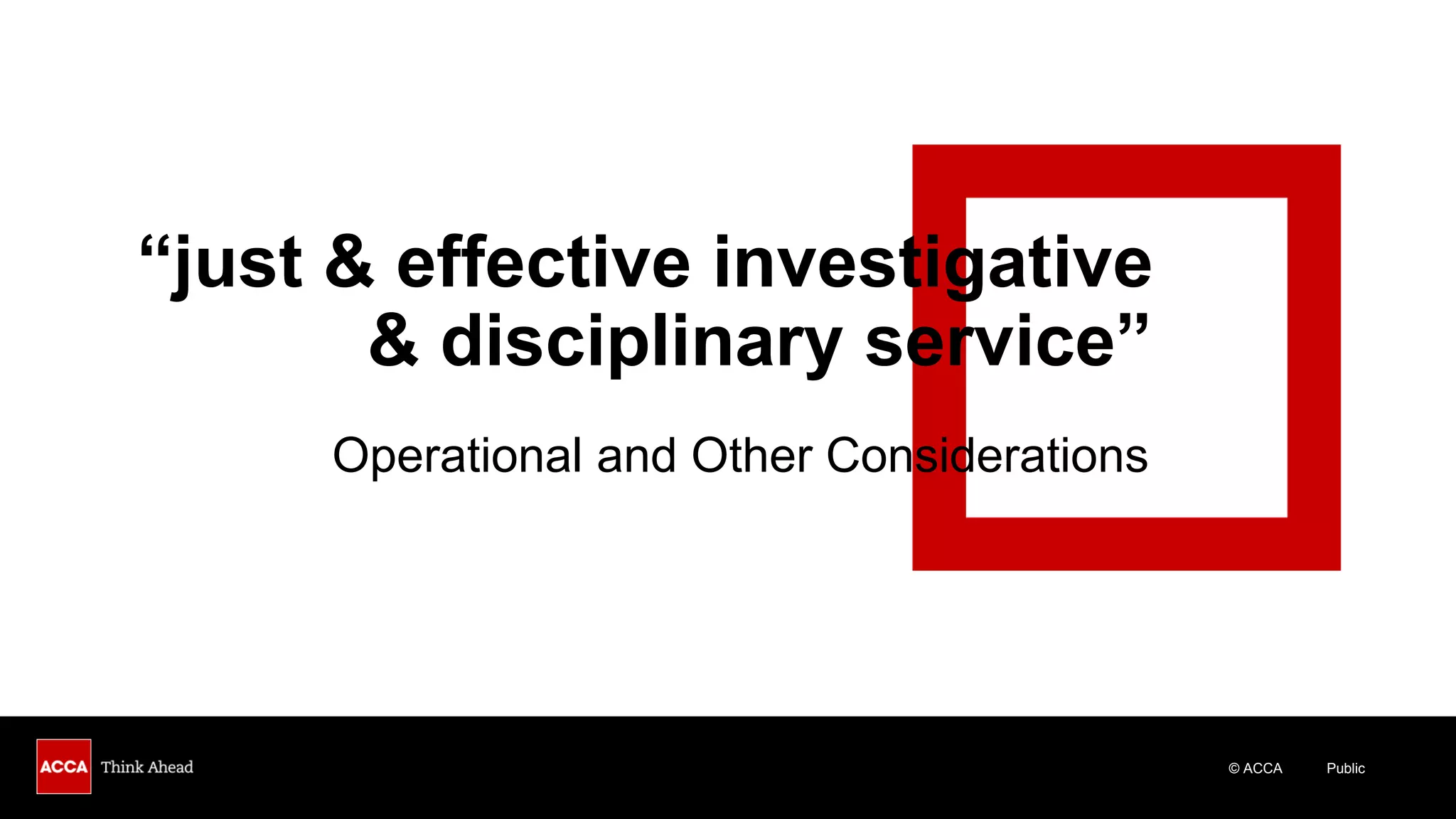 © ACCA Public
“just & effective investigative
& disciplinary service”
Operational and Other Considerations
 