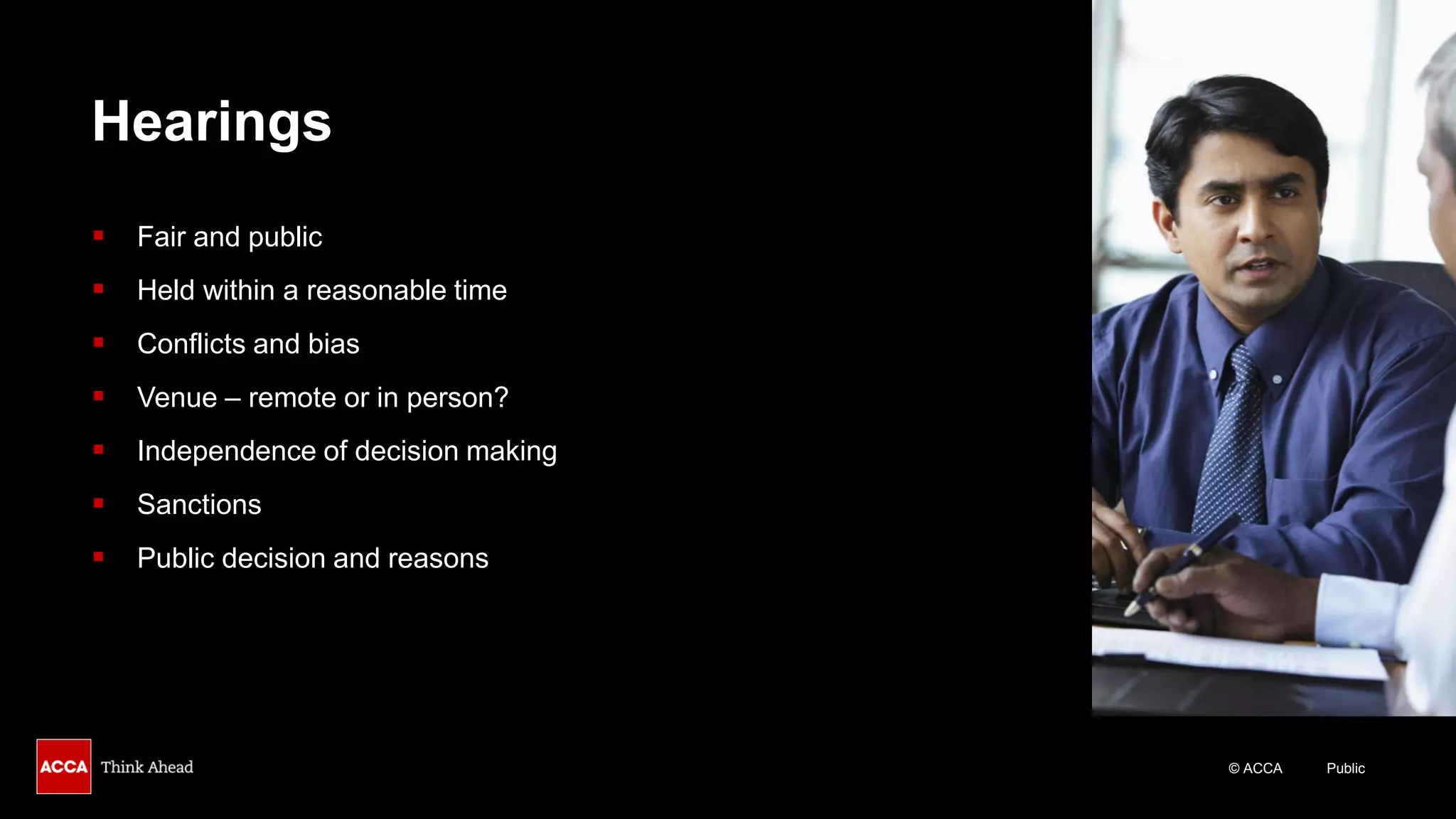 © ACCA Public
Hearings
▪ Fair and public
▪ Held within a reasonable time
▪ Conflicts and bias
▪ Venue – remote or in person?
▪ Independence of decision making
▪ Sanctions
▪ Public decision and reasons
 