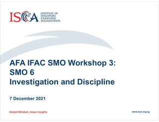 © 2021 ISCA
AFA IFAC SMO Workshop 3:
SMO 6
Investigation and Discipline
7 December 2021
 