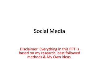 Social Media

Disclaimer: Everything in this PPT is
based on my research, best followed
    methods & My Own ideas.
 