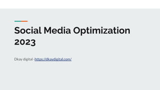 Social Media Optimization
2023
Dkay digital -https://dkaydigital.com/
 