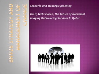Scenario and strategic planning On Q-Tech Source, the future of Document  Imaging Outsourcing Services In Qatar BN926 STRATEGY AND MANAGEMENT OF CHANGE 