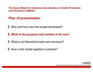 The Swiss Model for Outcome Classification in Health Promotion
    and Prevention (SMOC):


    Plan of presentation

    ...