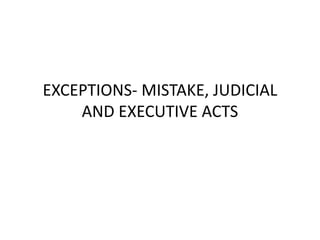 EXCEPTIONS- MISTAKE, JUDICIAL
AND EXECUTIVE ACTS
 