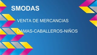 SMODAS
VENTA DE MERCANCIAS
DAMAS-CABALLEROS-NIÑOS
 