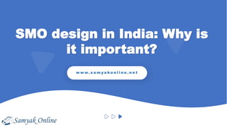 SMO design in India: Why is
it important?
w w w. s a m y a k o n l i n e . n e t
 