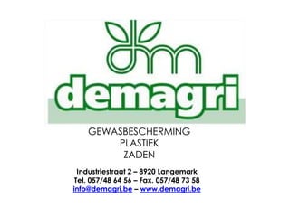 Industriestraat 2 – 8920 Langemark
Tel. 057/48 64 56 – Fax. 057/48 73 58
info@demagri.be – www.demagri.be
GEWASBESCHERMING
PLASTIEK
ZADEN
 