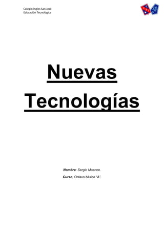 Colegio Ingles San José
Educación Tecnológica




  Nuevas
Tecnologías


                          Nombre: Sergio Moenne.

                          Curso: Octavo básico “A”.
 