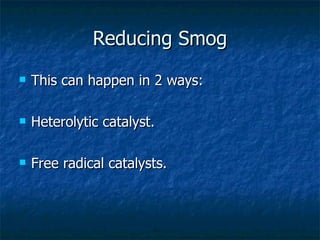 Reducing Smog This can happen in 2 ways: Heterolytic catalyst.  Free radical catalysts. 
