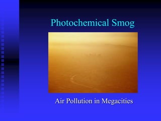 Photochemical Smog
Air Pollution in Megacities
 