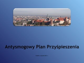 Antysmogowy Plan Przyśpieszenia
Kraków, styczeń 2013 r.
 