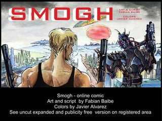Smogh - online comic Art and script  by Fabian Baibe Colors by Javier Alvarez See uncut expanded and publicity free  version on registered area 