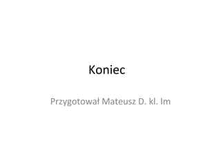Koniec
Przygotował Mateusz D. kl. Im
 