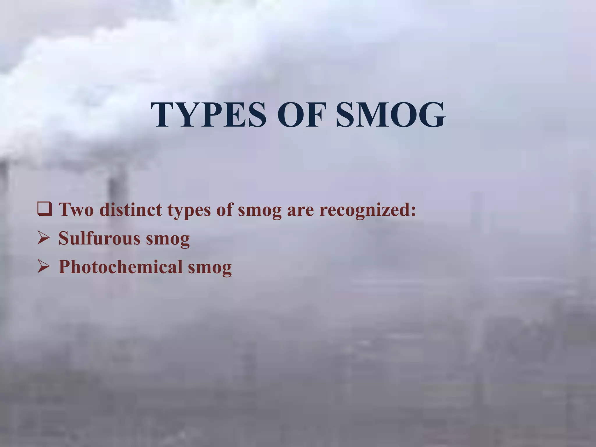 TYPES OF SMOG
 Two distinct types of smog are recognized:
 Sulfurous smog
 Photochemical smog
 