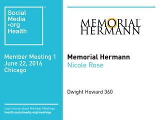 Member Meeting 1
June 22, 2016
Chicago
Learn more about Member Meetings
health.socialmedia.org/meetings
Memorial Hermann
Nicole Rose
Dwight Howard 360
 