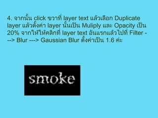 4.  จากนั้น  click  ขวาที่  layer text  แล้วเลือก  Duplicate layer  แล้วตั้งค่า  layer  นั้นเป็น  Muliply  และ  Opacity  เป็น  20%  จากให้ให้คลิกที่  layer text   อันแรกแล้วไปที่  Filter ---> Blur ---> Gaussian Blur  ตั้งค่าเป็น  1.6  ค่ะ                                   