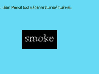 5 .  เลือก  Pencil tool  แล้วลากเว้นตามด้านล่างค่ะ                                    
