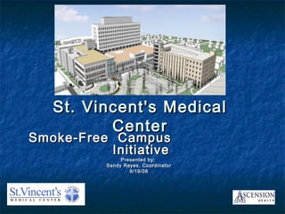 St. Vincent's MedicalSt. Vincent's Medical
CenterCenter
Smoke-Free CampusSmoke-Free Campus
InitiativeInitiative
Presented by:Presented by:
Sandy Reyes, CoordinatorSandy Reyes, Coordinator
9/19/089/19/08
 