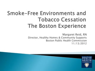 Margaret Reid, RN
Director, Healthy Homes & Community Supports
               Boston Public Health Commission
                                    11/13/2012
 