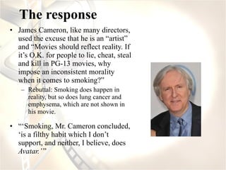 The response <ul><li>James Cameron, like many directors, used the excuse that he is an “artist” and “Movies should reflect...