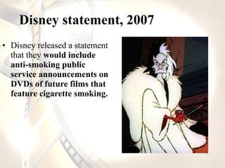 Disney statement, 2007 <ul><li>Disney released a statement that they  would include anti-smoking public service announceme...