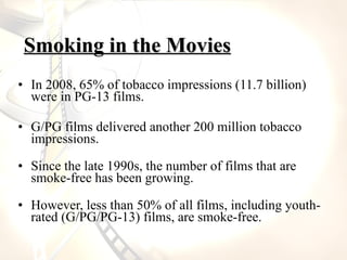 <ul><li>In 2008, 65% of tobacco impressions (11.7 billion) were in PG-13 films.  </li></ul><ul><li>G/PG films delivered an...