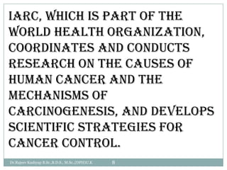IARC, which is part of the
World Health Organization,
coordinates and conducts
research on the causes of
human cancer and ...
