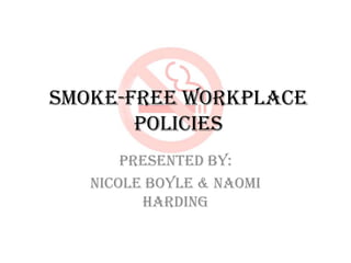 Smoke-free Workplace Policies Presented By: Nicole Boyle & Naomi Harding 