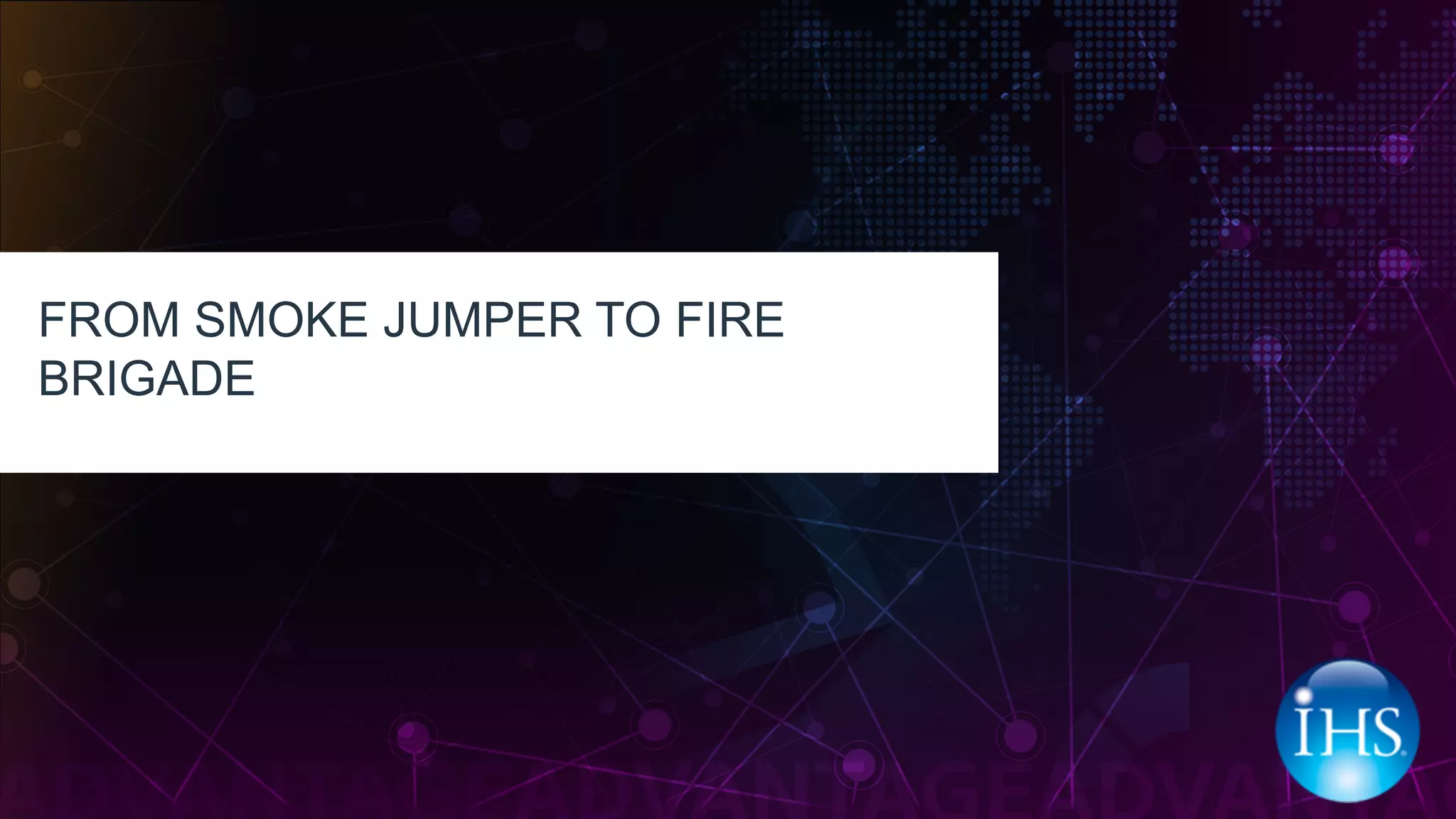 FROM SMOKE JUMPER TO FIRE
BRIGADE
 