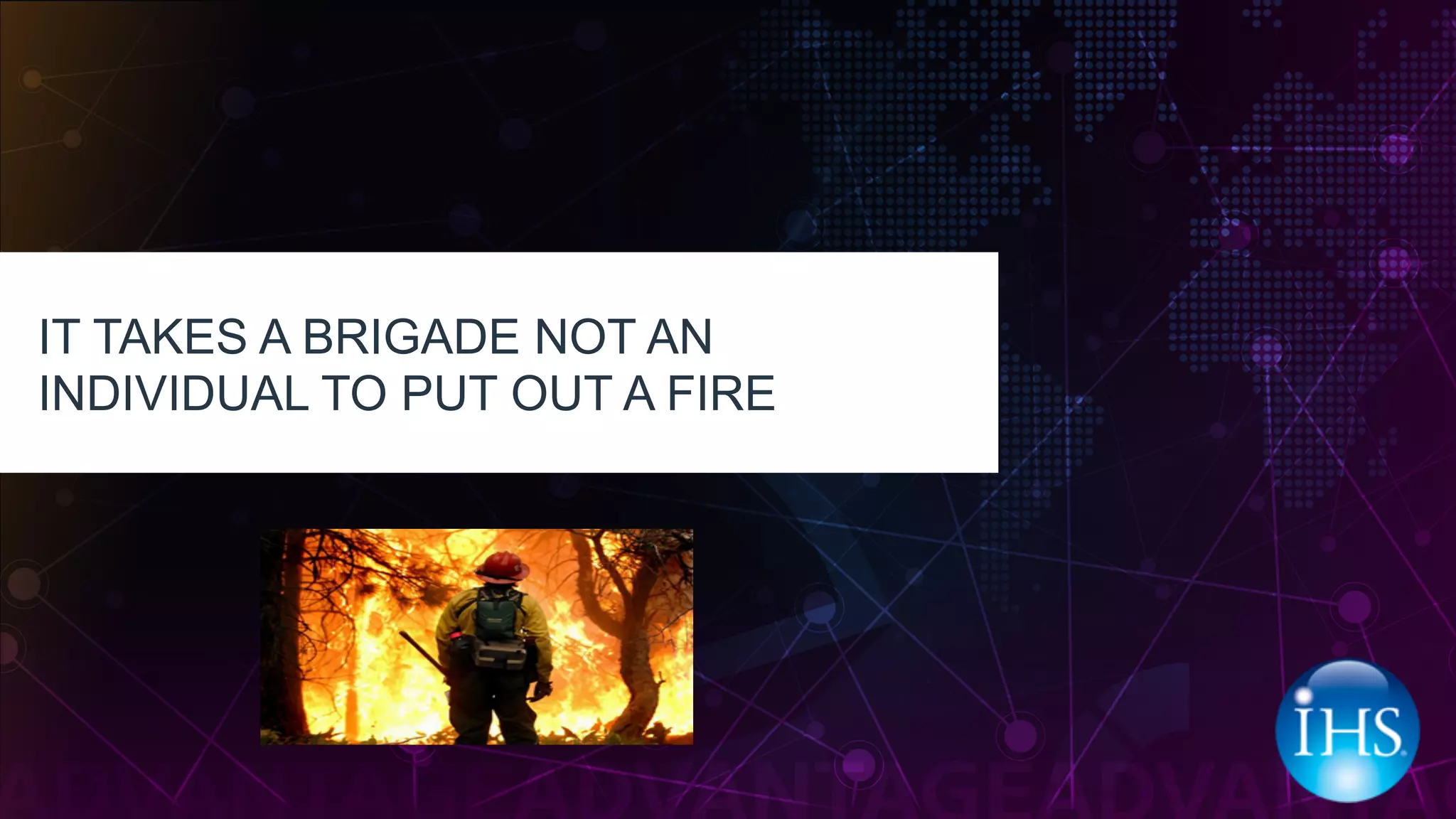 IT TAKES A BRIGADE NOT AN
INDIVIDUAL TO PUT OUT A FIRE
 