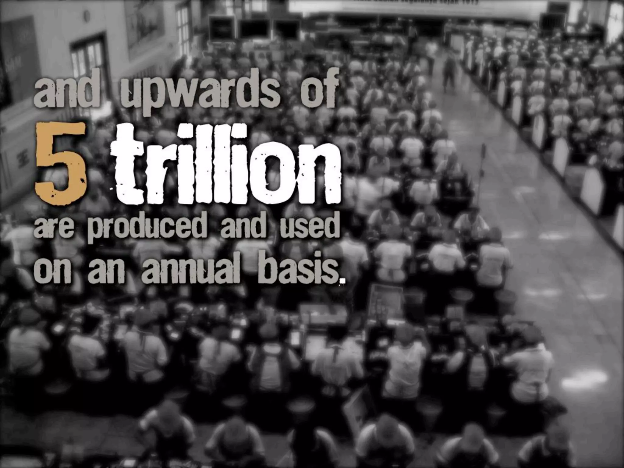 5trillionare produced and used
and upwards of
on an annual basis.
 