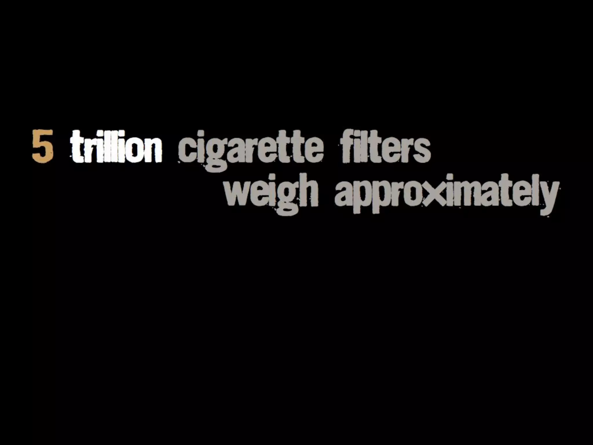 5 trillion cigarette filters
weigh approximately
 