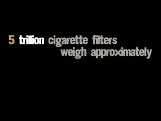 5 trillion cigarette filters
weigh approximately
 