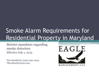 Smoke Alarm Requirements for
Residential Property in Maryland
Stricter mandates regarding
smoke detectors
Effective July 1, 2013
Tim Knobloch, (240) 292-1040,
TKnobloch@mris.com
 