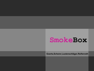 SmokeBox
Goertz,Scherer,Lautenschläger,Reifenrath
 