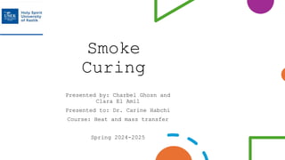 Smoke
Curing
Presented by: Charbel Ghosn and
Clara El Amil
Presented to: Dr. Carine Habchi
Course: Heat and mass transfer
Spring 2024-2025
 