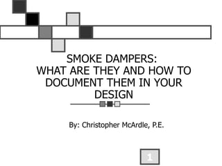 SMOKE DAMPERS:  WHAT ARE THEY AND HOW TO DOCUMENT THEM IN YOUR DESIGN By: Christopher McArdle, P.E. 