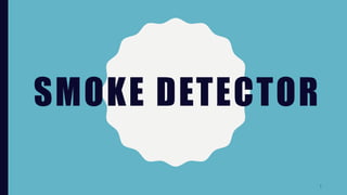 SMOKE DETECTOR
1
 