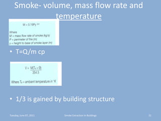Smoke- volume, mass flow rate and temperatureT=Q/m cp1/3 is gained by building structureTuesday, June 07, 201121Smoke Extraction In Buildings