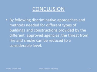 CONCLUSIONBy following discriminative approaches and methods needed for different types of buildings and constructions provided by the different  approved agencies ,the threat from fire and smoke can be reduced to a considerable level.Tuesday, June 07, 2011Smoke Extraction In Buildings57