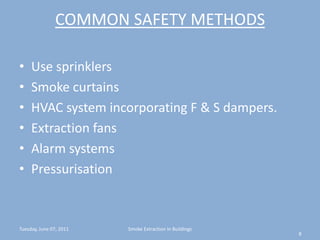 COMMON SAFETY METHODSUse sprinklersSmoke curtainsHVAC system incorporating F & S dampers.Extraction fansAlarm systemsPressurisationTuesday, June 07, 20118Smoke Extraction In Buildings