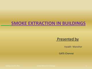 SMOKE EXTRACTION IN BUILDINGS  Presented by VysakhManohar GATE-Chennai Tuesday, June 07, 2011 1 Smoke Extraction In Buildings 