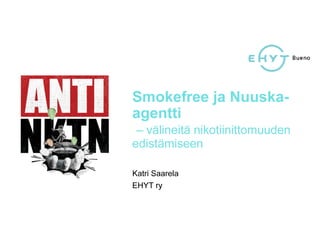 Smokefree ja Nuuska-
agentti
– välineitä nikotiinittomuuden
edistämiseen
Katri Saarela
EHYT ry
 