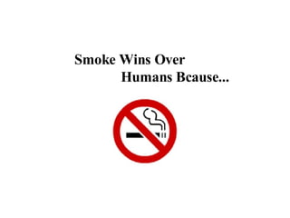 Smoke Wins Over  Humans Bcause...   