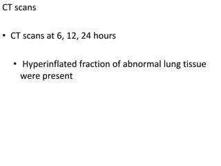 CT scans
• CT scans at 6, 12, 24 hours
• Hyperinflated fraction of abnormal lung tissue
were present
 