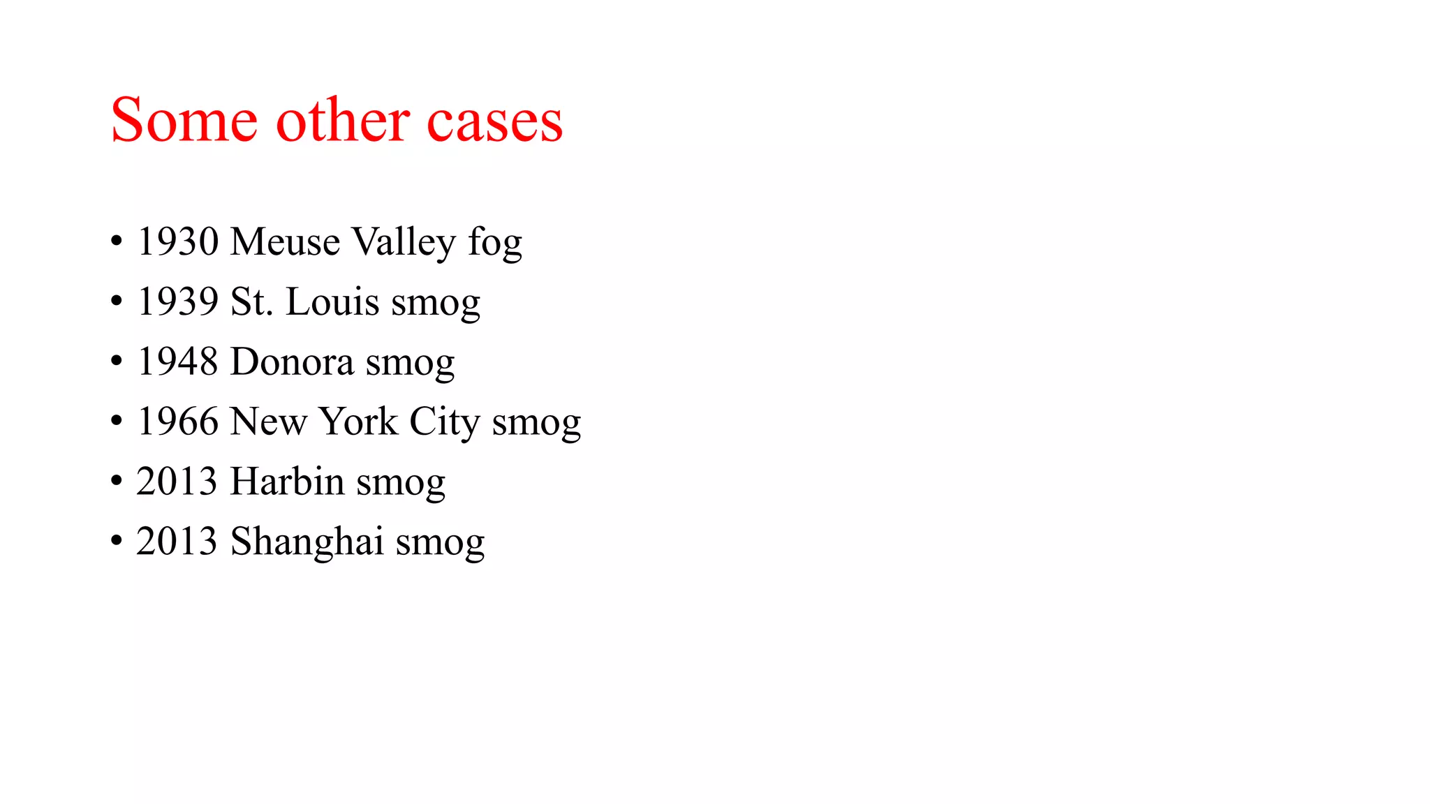 Some other cases
• 1930 Meuse Valley fog
• 1939 St. Louis smog
• 1948 Donora smog
• 1966 New York City smog
• 2013 Harbin smog
• 2013 Shanghai smog
 