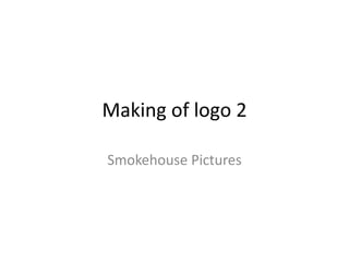 Making of logo 2
Smokehouse Pictures
 